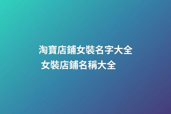 淘寶店鋪女裝名字大全 女裝店鋪名稱大全-第1張-店鋪起名-玄機派